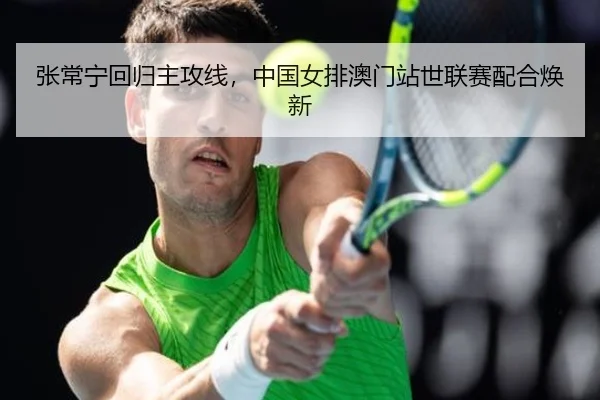 张常宁回归主攻线，中国女排澳门站世联赛配合焕新