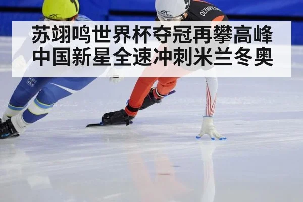 苏翊鸣世界杯夺冠再攀高峰 中国新星全速冲刺米兰冬奥