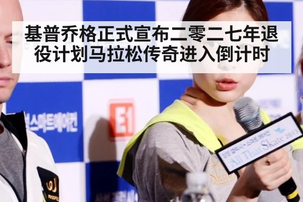 基普乔格正式宣布二零二七年退役计划马拉松传奇进入倒计时