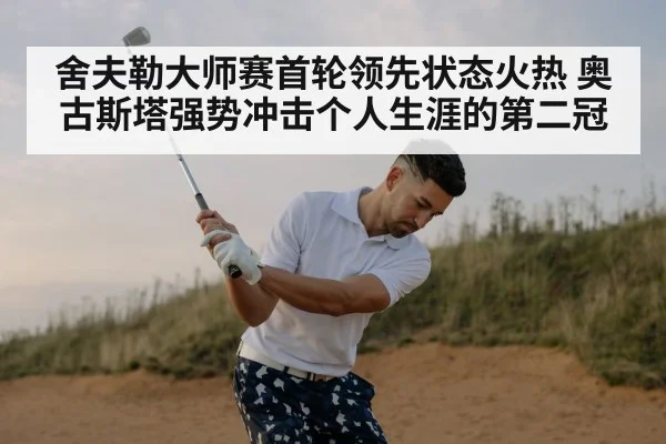舍夫勒大师赛首轮领先状态火热 奥古斯塔强势冲击个人生涯的第二冠