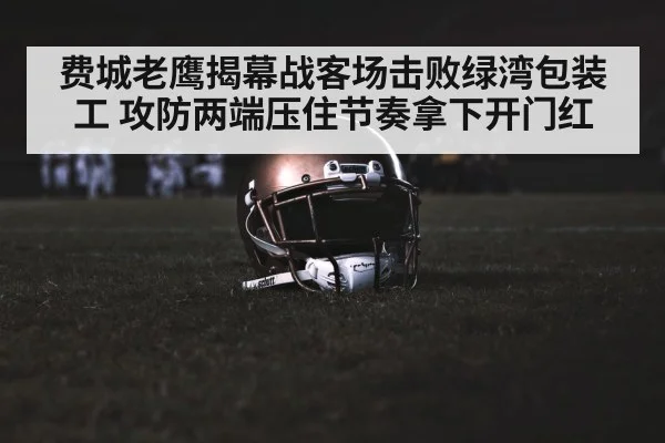 费城老鹰揭幕战客场击败绿湾包装工 攻防两端压住节奏拿下开门红